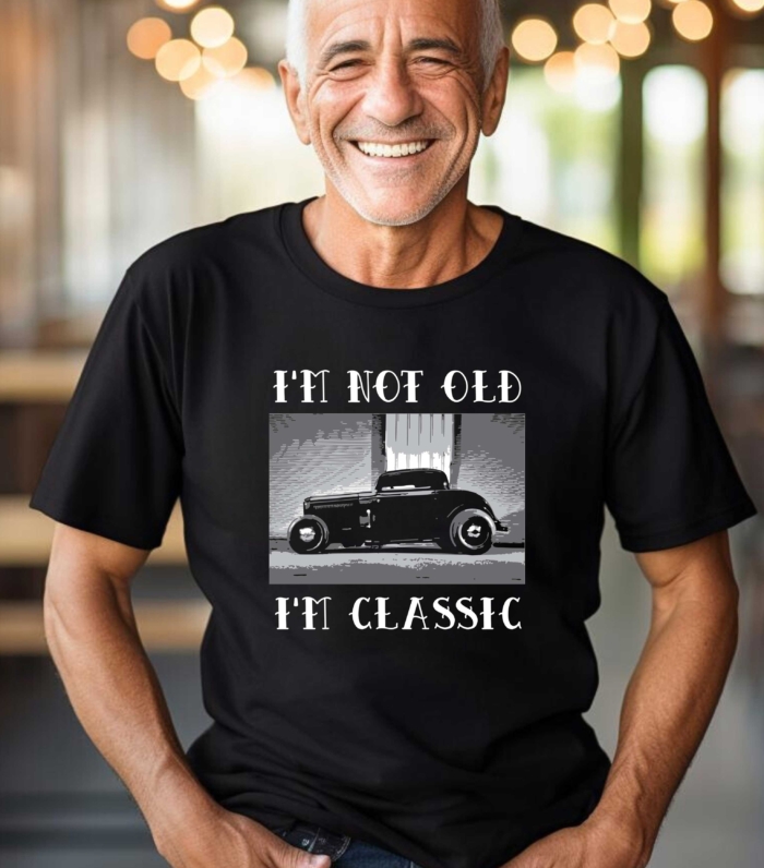 I'm Not Old I'm Classic Tee - for Hot Rod Enthusiasts